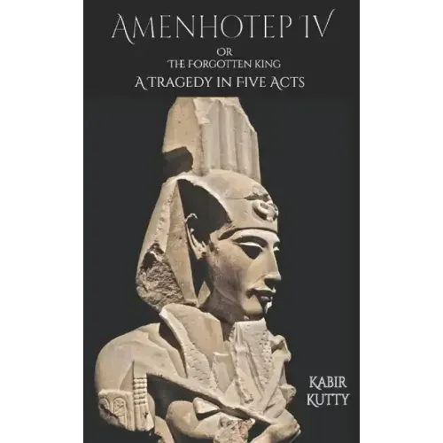 Amenhotep IV or The Forgotten King: A Tragedy in Five Acts
