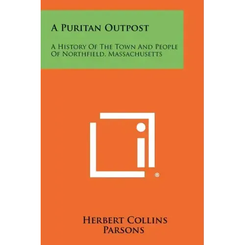 A Puritan Outpost: A History Of The Town And People Of Northfield, Massachusetts