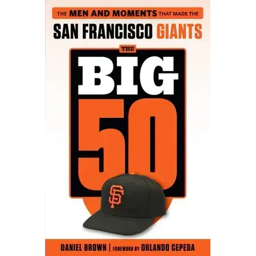 The Big 50: San Francisco Giants: The Men and Moments That Made the San Francisco Giants