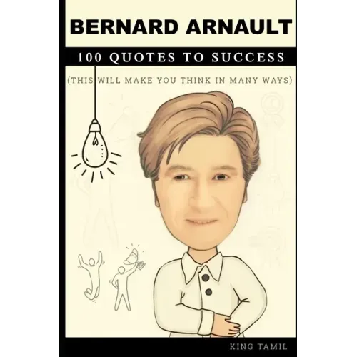 Bernard Arnault 100 Quotes to Success: This will make you think in many ways