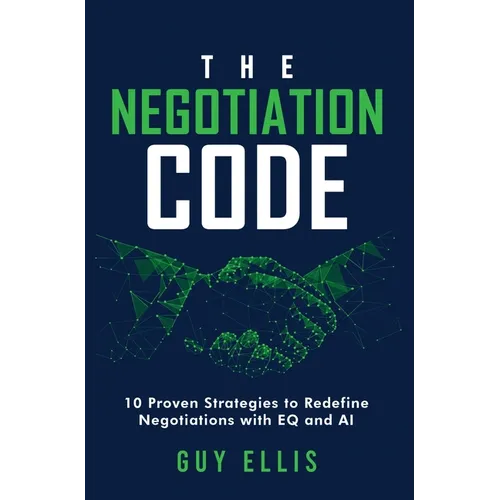 The Negotiation Code: 10 Proven Strategies to Redefine Negotiations with EQ and AI