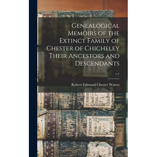 Genealogical Memoirs of the Extinct Family of Chester of Chicheley Their Ancestors and Descendants; v.1