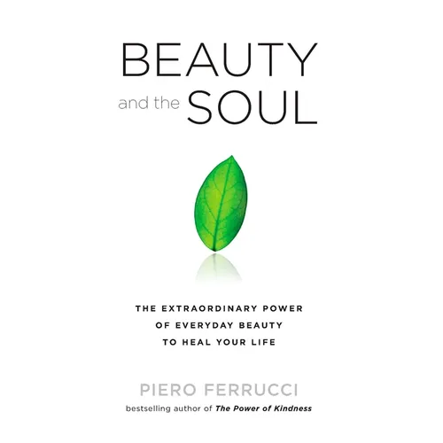 Beauty and the Soul: The Extraordinary Power of Everyday Beauty to Heal Your Life