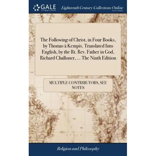 The Following of Christ, in Four Books, by Thomas à Kempis. Translated Into English, by the Rt. Rev. Father in God, Richard Challoner, ... The Ninth E