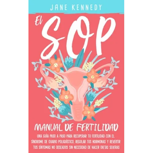 El SOP - manual de fertilidad: Una guía paso a paso para recuperar tu fertilidad con el síndrome de ovario poliquístico, regular tus hormonas y revert