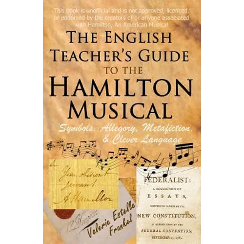 The English Teacher's Guide to the Hamilton Musical: Symbols, Allegory, Metafiction, and Clever Language