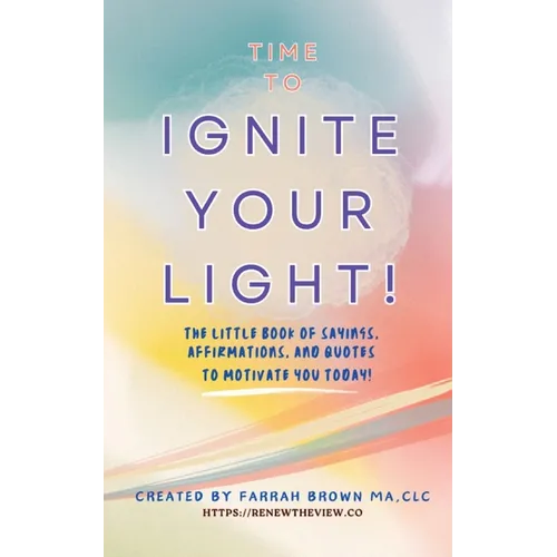 Time to Ignite Your Light!: The little book of sayings, affirmations, and quotes to motivate you today!