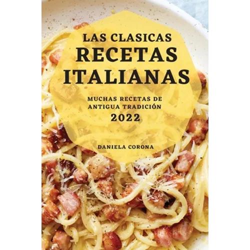 Las Clasicas Recetas Italianas 2022: Muchas Recetas de Antigua Tradición