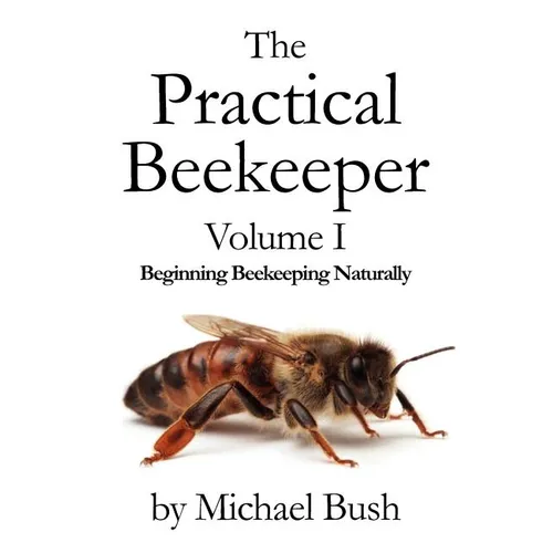 The Practical Beekeeper Volume I Beginning Beekeeping Naturally