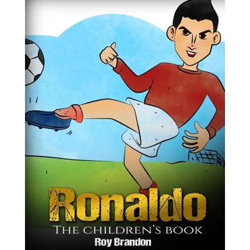 Ronaldo: The Children's Book. Fun, Inspirational and Motivational Life Story of Cristiano Ronaldo - One of The Best Soccer Players in History.