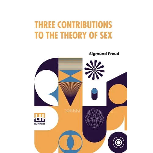 Three Contributions To The Theory Of Sex: Authorized Translation By A.A. Brill, Ph.B., M.D. With Introduction By James J. Putnam, M.D. Edited By Drs.
