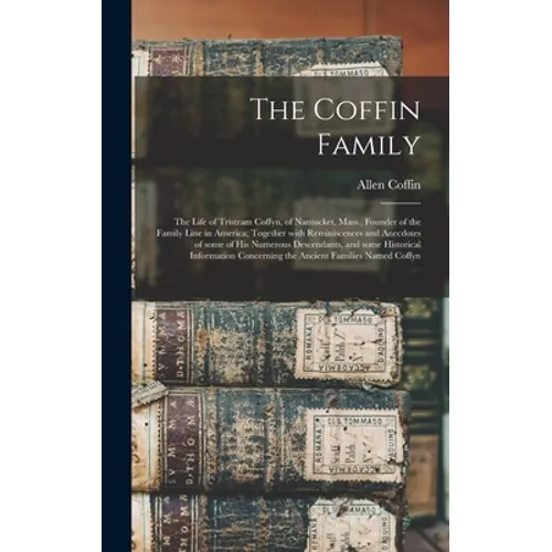 The Coffin Family: the Life of Tristram Coffyn, of Nantucket, Mass., Founder of the Family Line in America; Together With Reminiscences a