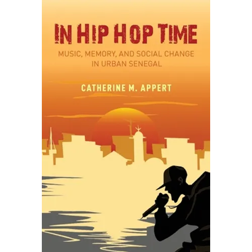 In Hip Hop Time: Music, Memory, and Social Change in Urban Senegal