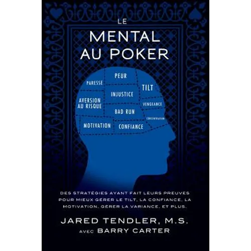 Le Mental Au Poker: Des stratégies ayant fait leurs preuves pour mieux gérer le tilt, la confiance, la motivation, gérer la variance, et plus.