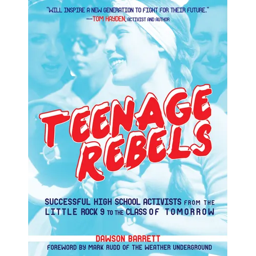 Teenage Rebels: Stories of Successful High School Activists from the Little Rock 9 to the Class of Tomorrow