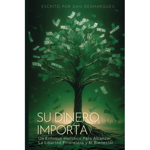 Su Dinero Importa: Un Enfoque Holístico Para Alcanzar la Libertad Financiera y el Bienestar