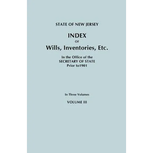 State of New Jersey: Index of Wills, Inventories, Etc., in the Office of the Secretary of State Prior to 1901. in Three Volumes. Volume III