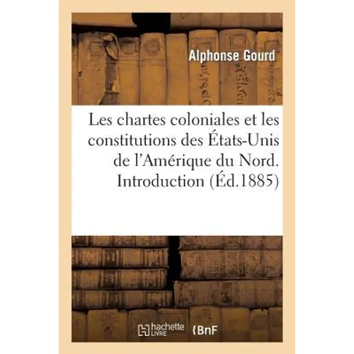 Les Chartes Coloniales Et Les Constitutions Des États-Unis de l'Amérique Du Nord. Ancien Droit: . Introduction, Notices Historiques Et Textes