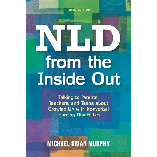 NLD from the Inside Out: Talking to Parents, Teachers, and Teens about Growing Up with Nonverbal Learning Disabilities