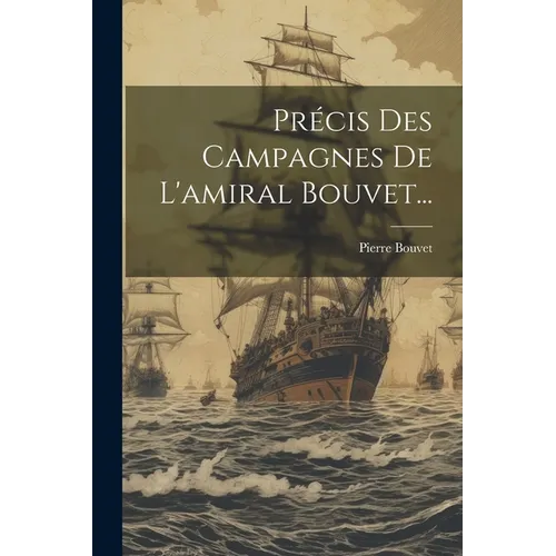 Précis Des Campagnes De L'amiral Bouvet...