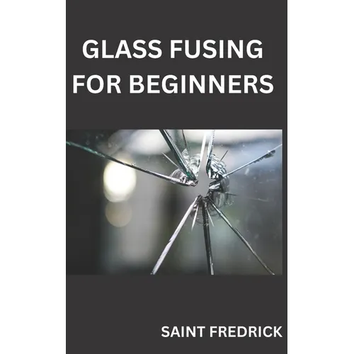 Glass Fusing for Beginners: Step by Step Guide for Glass Fusing