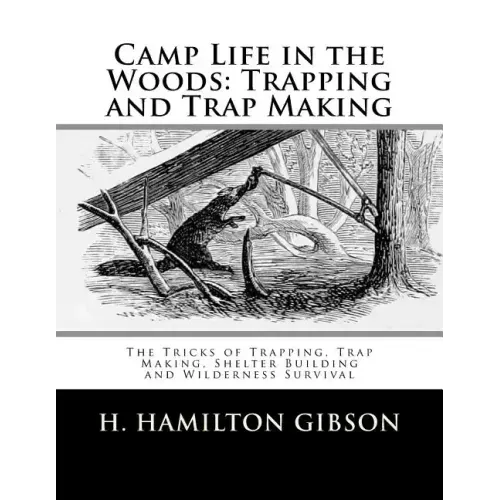 Camp Life in the Woods: Trapping and Trap Making: The Tricks of Trapping, Trap Making, Shelter Building and Wilderness Survival