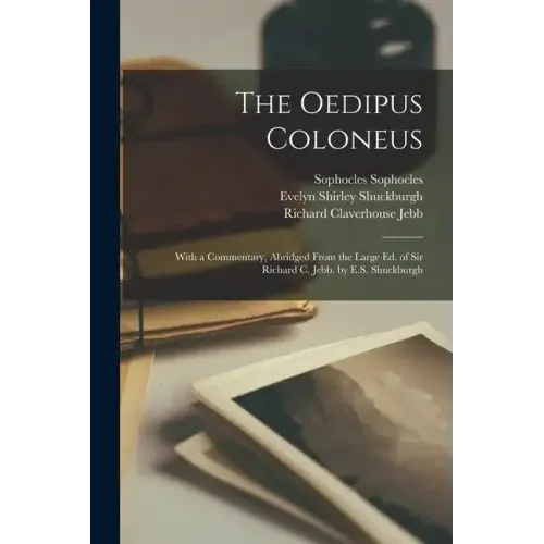 The Oedipus Coloneus; With a Commentary, Abridged From the Large ed. of Sir Richard C. Jebb. by E.S. Shuckburgh