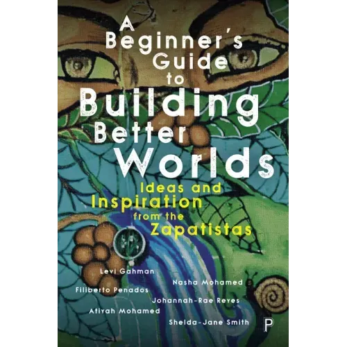 A Beginner's Guide to Building Better Worlds: Ideas and Inspiration from the Zapatistas