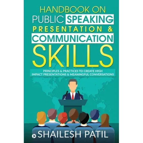 Handbook on Public Speaking, Presentation & Communication Skills: Principles & Practices to create high impact presentations & meaningful conversation