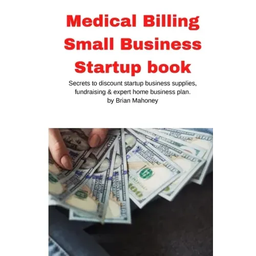 Medical Billing Small Business Startup book: Secrets to discount startup business supplies, fundraising & expert home business plan