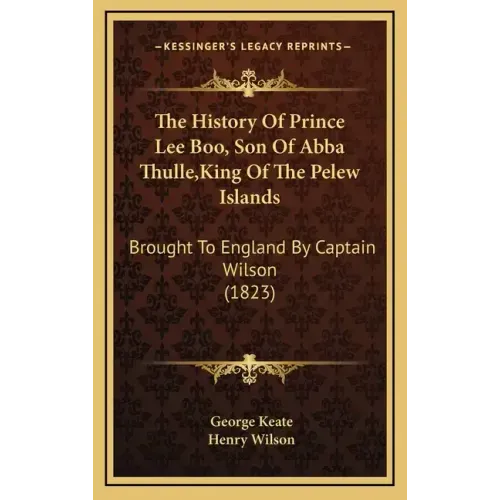 The History Of Prince Lee Boo, Son Of Abba Thulle, King Of The Pelew Islands: Brought To England By Captain Wilson (1823)