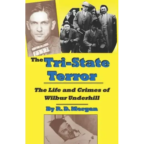 The Tri-State Terror: The Life And Crimes Of Wilbur Underhill