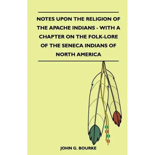 Notes Upon the Religion of the Apache Indians - With a Chapter on the Folk-Lore of the Seneca Indians of North America