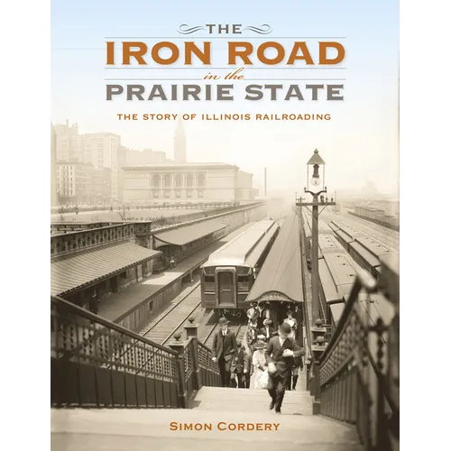 The Iron Road in the Prairie State: The Story of Illinois Railroading