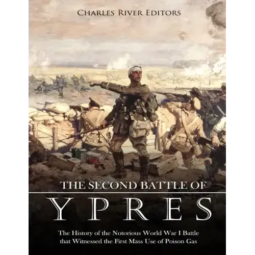 The Second Battle of Ypres: The History of the Notorious World War I Battle that Witnessed the First Mass Use of Poison Gas