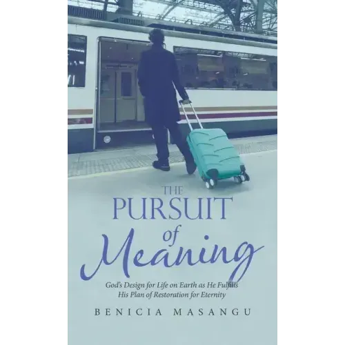 The Pursuit of Meaning: God's Design for Life on Earth as He Fulfills His Plan of Restoration for Eternity