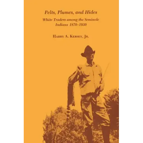 Pelts, Plumes and Hides: White Traders Among the Seminole Indians, 1870-1930