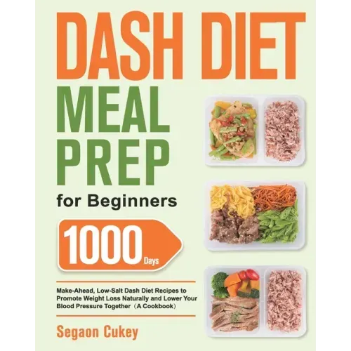 Dash Diet Meal Prep for Beginners: 1000-Day Make-Ahead, Low-Salt Dash Diet Recipes to Promote Weight Loss Naturally and Lower Your Blood Pressure Toge