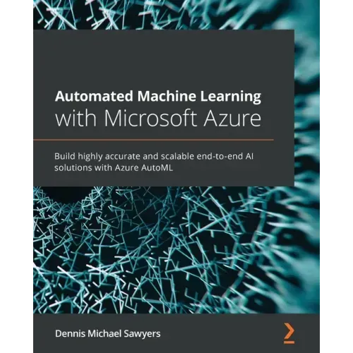 Automated Machine Learning with Microsoft Azure: Build highly accurate and scalable end-to-end AI solutions with Azure AutoML