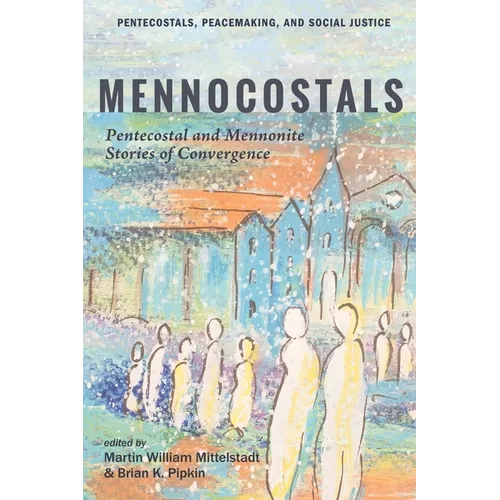 Mennocostals: Pentecostal and Mennonite Stories of Convergence