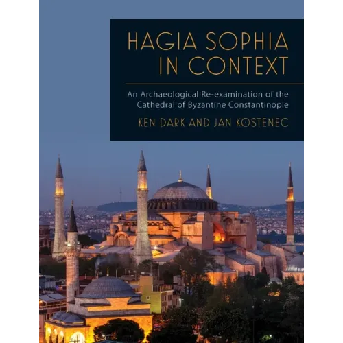 Hagia Sophia in Context: An Archaeological Re-Examination of the Cathedral of Byzantine Constantinople