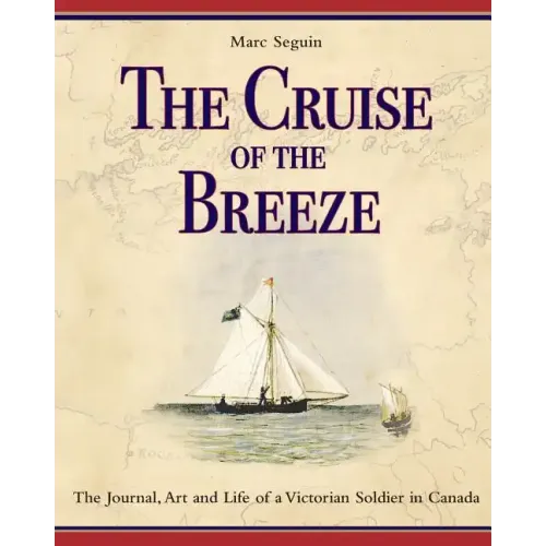 The Cruise of the Breeze: The Journal, Art and Life of a Victorian Soldier in Canada