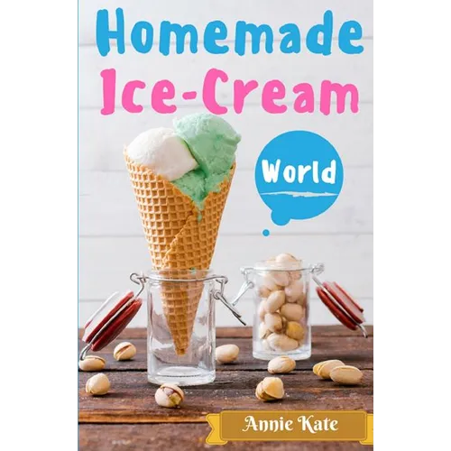 Homemade Ice-Cream World: A Collection of 123 Homemade Ice Cream Recipes for Your Delicious Desserts