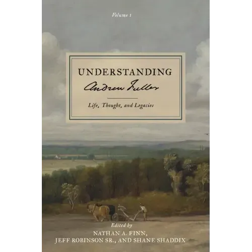 Understanding Andrew Fuller: Life, Thought, and Legacies (Volume 1)