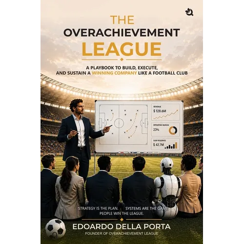 The Overachievement League: A Playbook To Build, Execute, And Sustain A Winning Company Like A Football Club