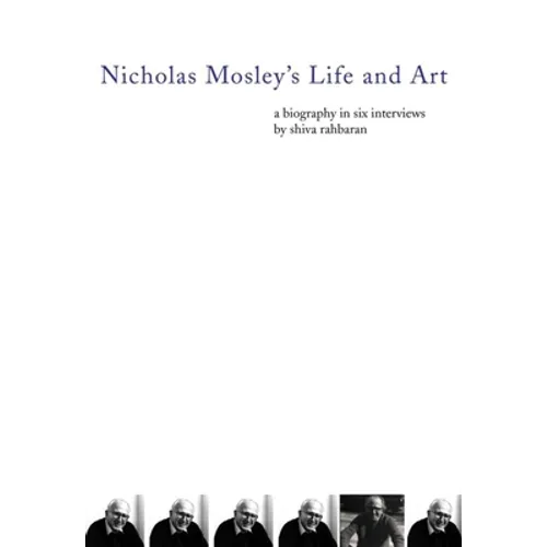 Nicholas Mosley's Life and Art: A Biography in Six Interviews