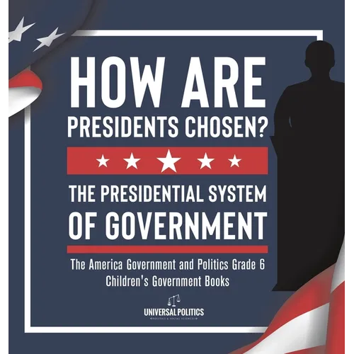 How Are Presidents Chosen? The Presidential System of Government The America Government and Politics Grade 6 Children's Government Books