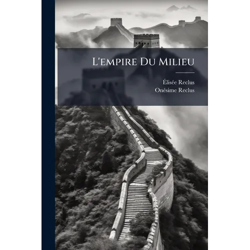 L'empire Du Milieu: Le Climat, Le Sol, Les Races, La Richesse De La Chine...