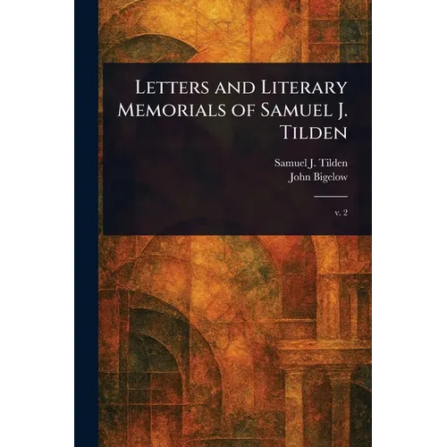 Letters and Literary Memorials of Samuel J. Tilden