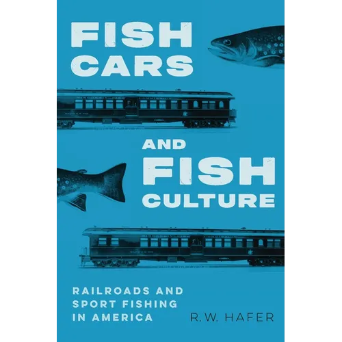 Fish Cars and Fish Culture: Railroads and Sport Fishing in America